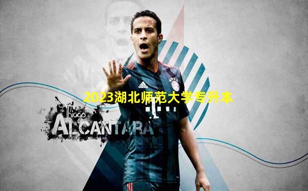 2023湖北师范大学专升本