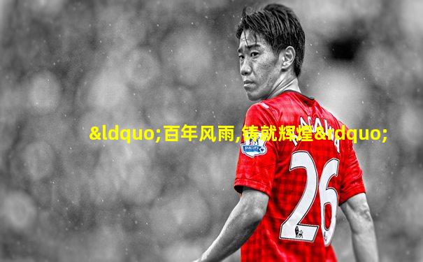 “百年风雨,铸就辉煌”