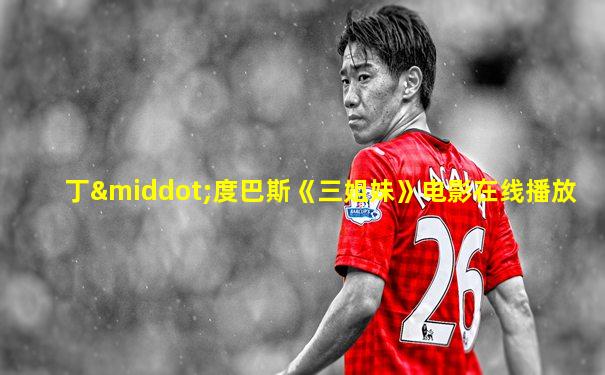 丁·度巴斯《三姐妹》电影在线播放