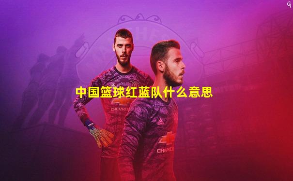 中国篮球红蓝队什么意思
