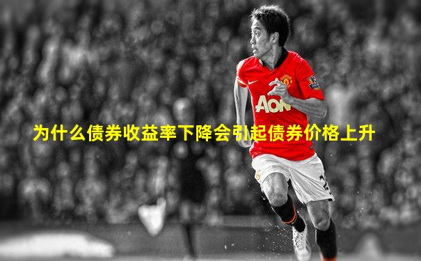 为什么债券收益率下降会引起债券价格上升
