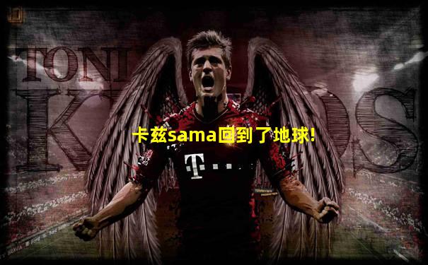 卡兹sama回到了地球!