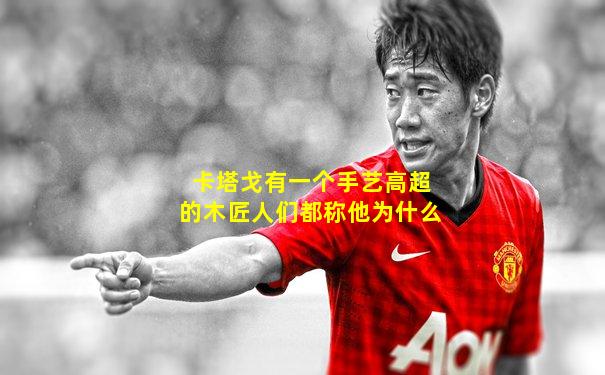 卡塔戈有一个手艺高超的木匠人们都称他为什么