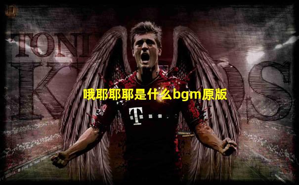 哦耶耶耶是什么bgm原版