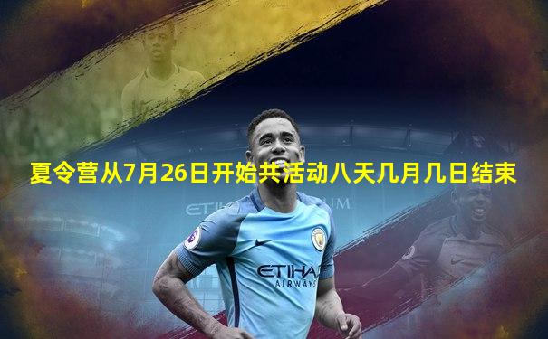 夏令营从7月26日开始共活动八天几月几日结束