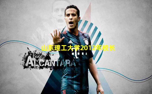 山东理工大学2012年校长