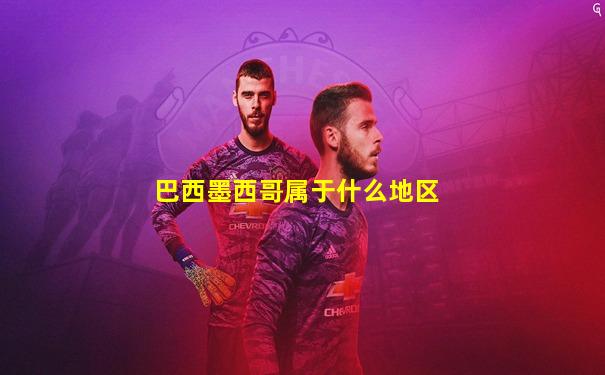 巴西墨西哥属于什么地区