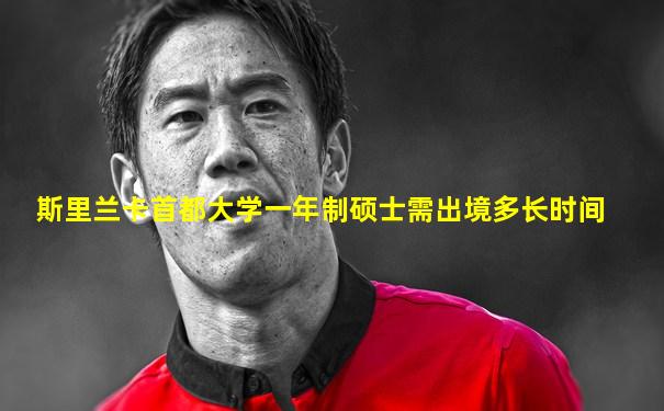 斯里兰卡首都大学一年制硕士需出境多长时间