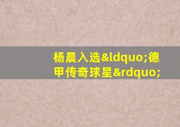 杨晨入选“德甲传奇球星”