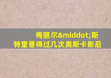 梅丽尔·斯特里普得过几次奥斯卡影后