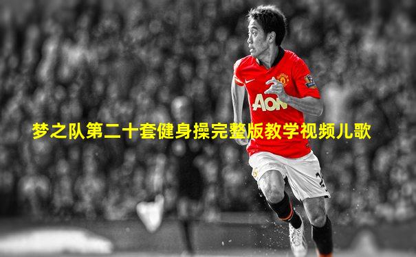 梦之队第二十套健身操完整版教学视频儿歌