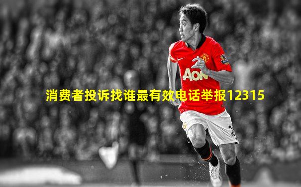 消费者投诉找谁最有效电话举报12315