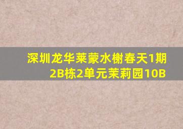深圳龙华莱蒙水榭春天1期2B栋2单元茉莉园10B