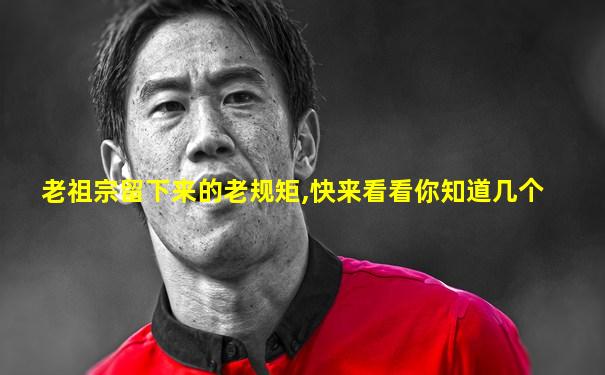 老祖宗留下来的老规矩,快来看看你知道几个