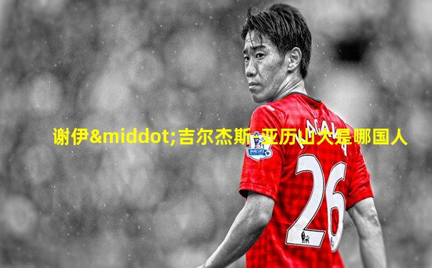 谢伊·吉尔杰斯-亚历山大是哪国人