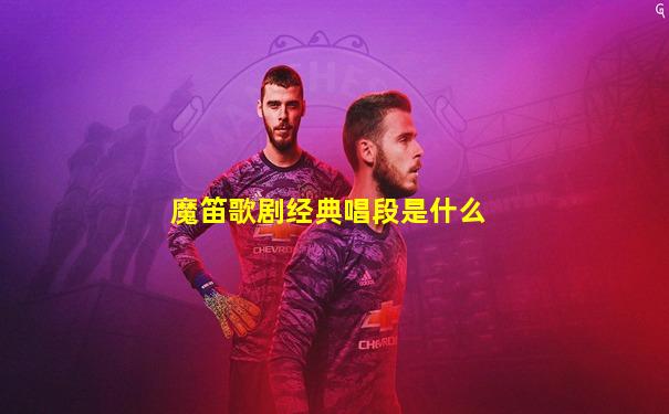 魔笛歌剧经典唱段是什么