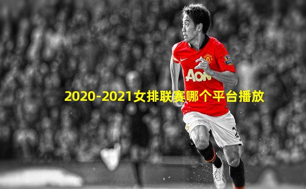 2020-2021女排联赛哪个平台播放