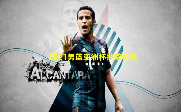2021男篮亚洲杯抽签仪式