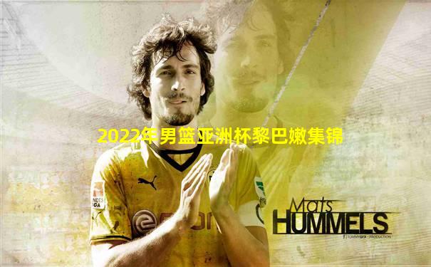 2022年男篮亚洲杯黎巴嫩集锦