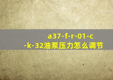 a37-f-r-01-c-k-32油泵压力怎么调节
