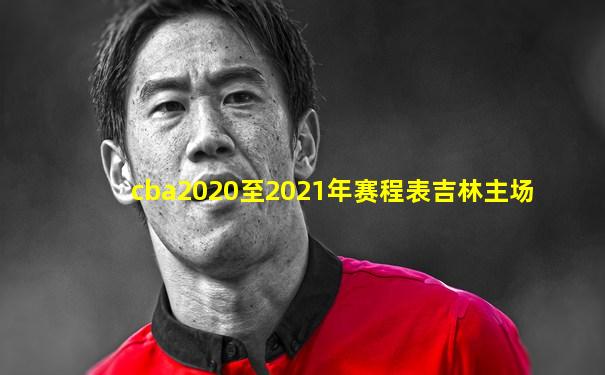 cba2020至2021年赛程表吉林主场