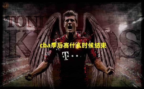 cba季后赛什么时候结束