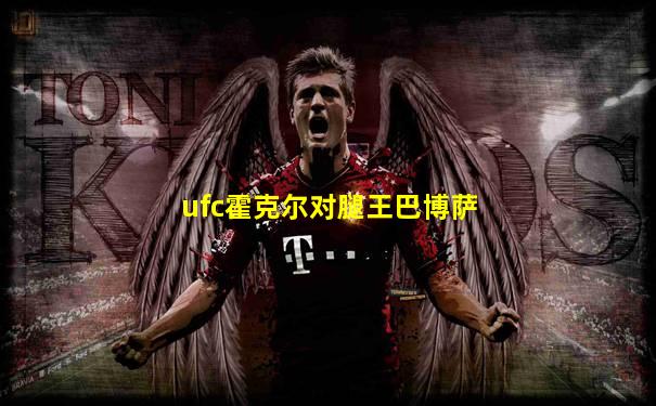 ufc霍克尔对腿王巴博萨