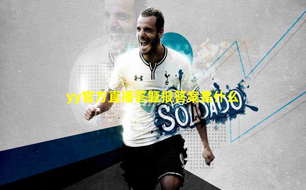 yy官方直播答题报答案是什么