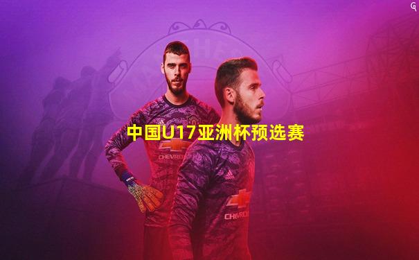 中国U17亚洲杯预选赛