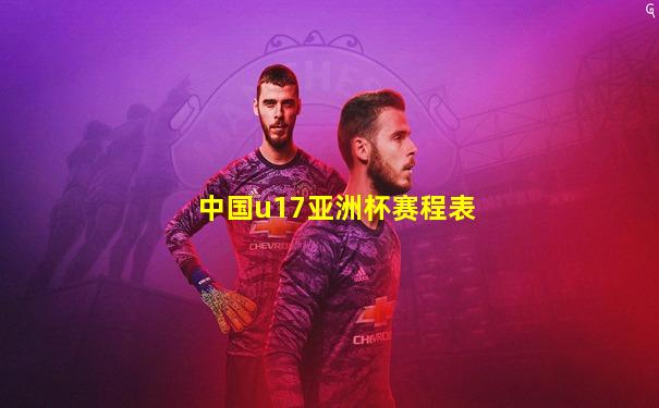 中国u17亚洲杯赛程表