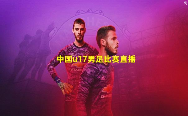 中国u17男足比赛直播