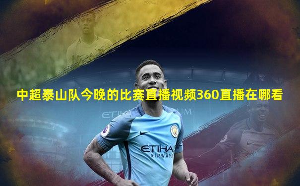 中超泰山队今晚的比赛直播视频360直播在哪看