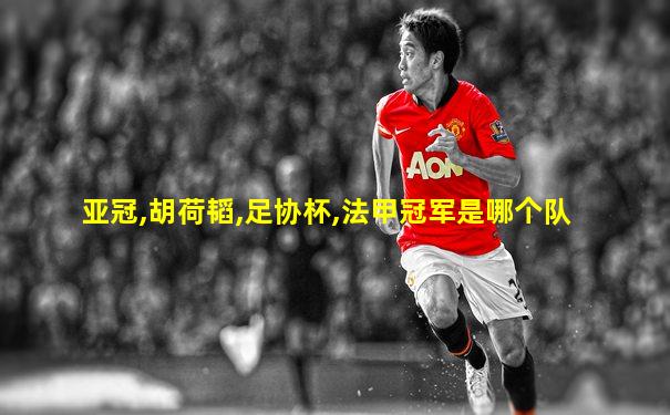 亚冠,胡荷韬,足协杯,法甲冠军是哪个队