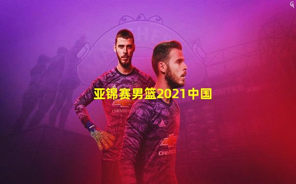 亚锦赛男篮2021中国