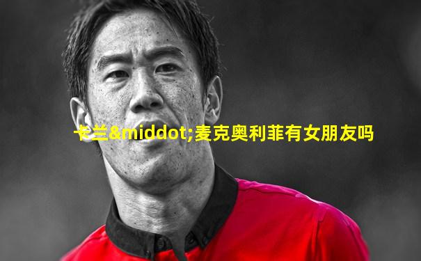 卡兰·麦克奥利菲有女朋友吗