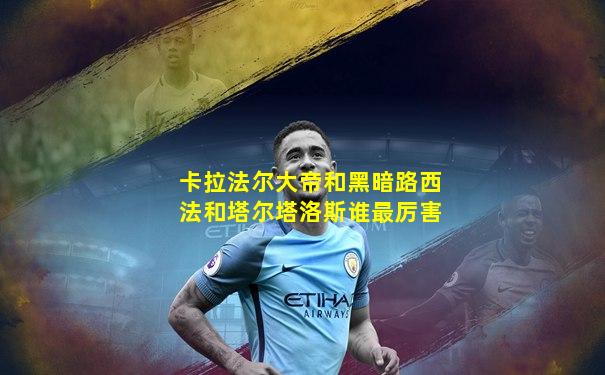 卡拉法尔大帝和黑暗路西法和塔尔塔洛斯谁最厉害