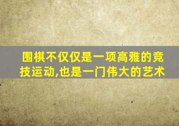 围棋不仅仅是一项高雅的竞技运动,也是一门伟大的艺术