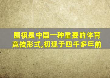 围棋是中国一种重要的体育竞技形式,初现于四千多年前