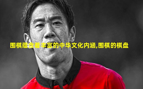 围棋蕴含着丰富的中华文化内涵,围棋的棋盘