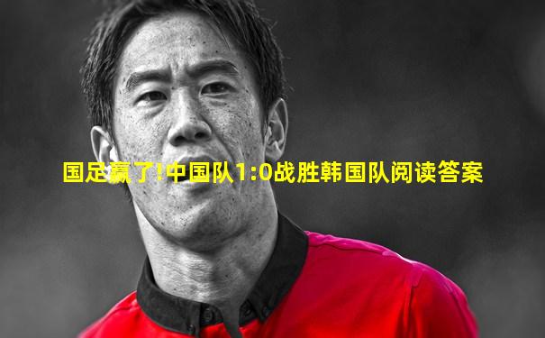 国足赢了!中国队1:0战胜韩国队阅读答案