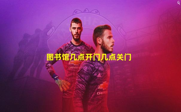 图书馆几点开门几点关门