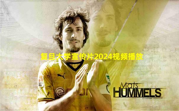 复旦大学宣传片2024视频播放