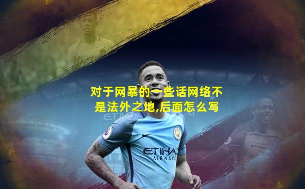 对于网暴的一些话网络不是法外之地,后面怎么写
