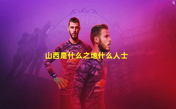 山西是什么之地什么人士