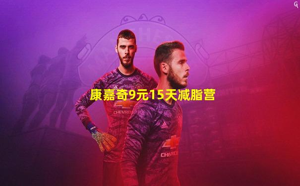 康嘉奇9元15天减脂营