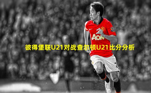 彼得堡联U21对战查尔顿U21比分分析