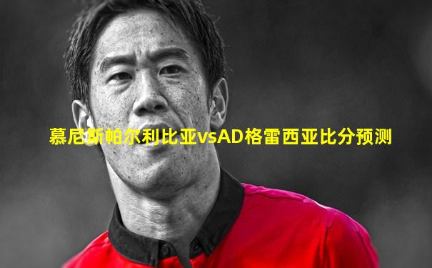 慕尼斯帕尔利比亚vsAD格雷西亚比分预测