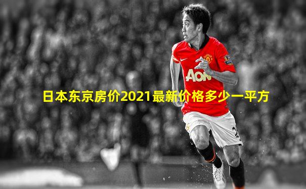 日本东京房价2021最新价格多少一平方