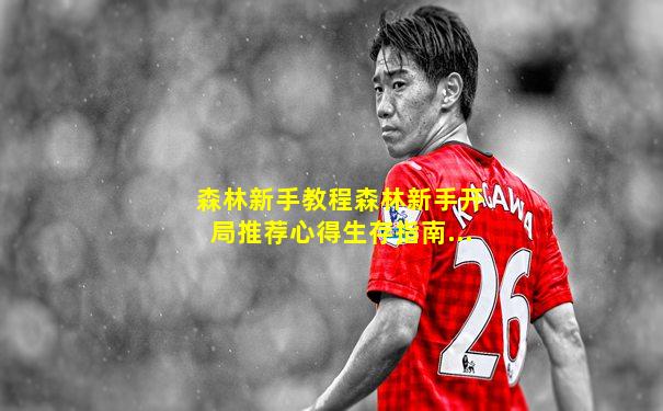 森林新手教程森林新手开局推荐心得生存指南...