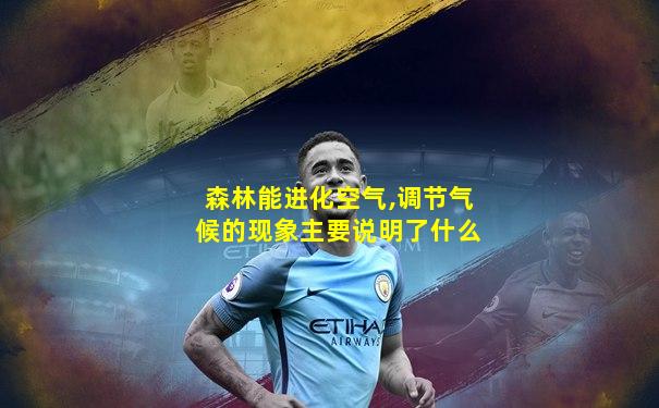 森林能进化空气,调节气候的现象主要说明了什么
